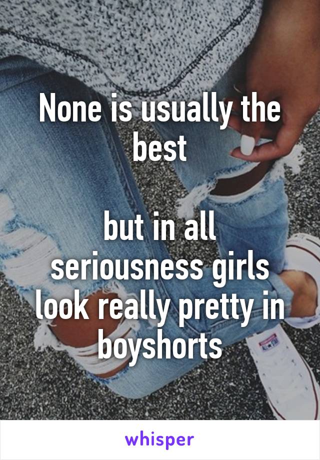 None is usually the best

but in all seriousness girls look really pretty in boyshorts