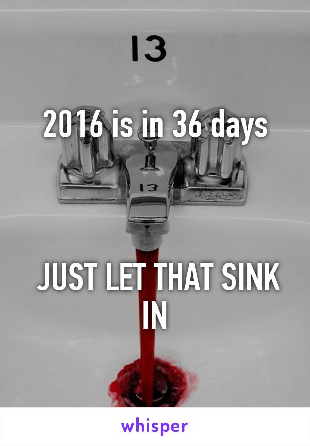 2016 is in 36 days



 JUST LET THAT SINK IN