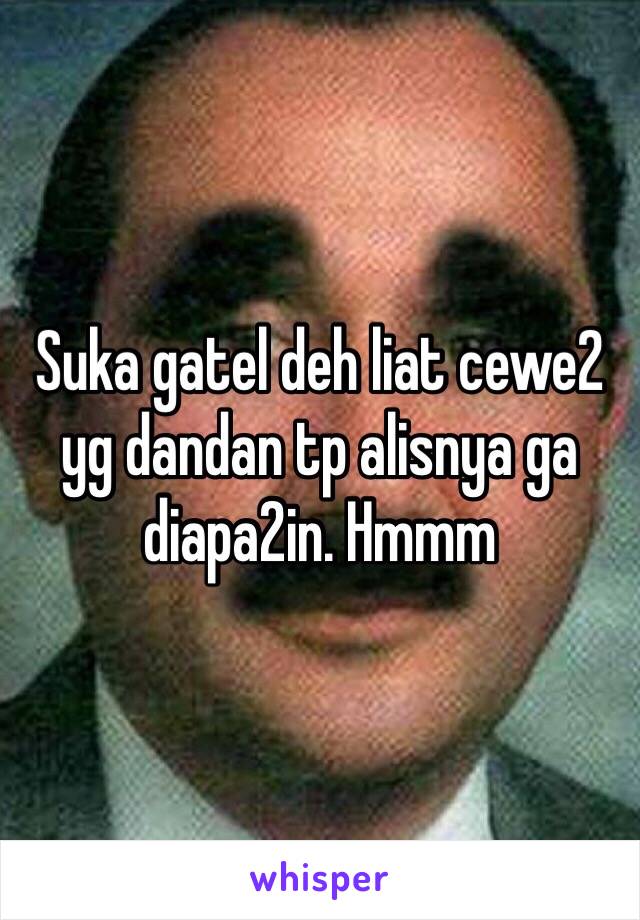 Suka gatel deh liat cewe2 yg dandan tp alisnya ga diapa2in. Hmmm