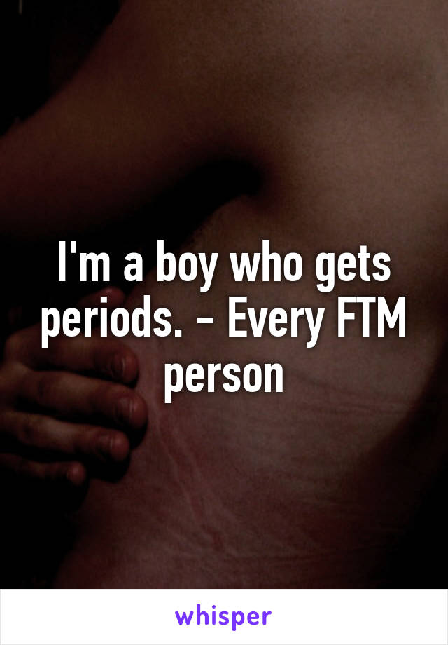 I'm a boy who gets periods. - Every FTM person