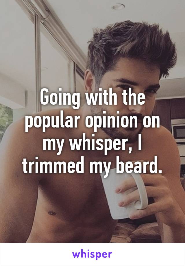 Going with the popular opinion on my whisper, I trimmed my beard.