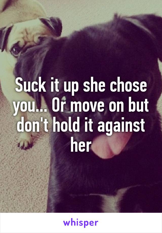 Suck it up she chose you... Or move on but don't hold it against her