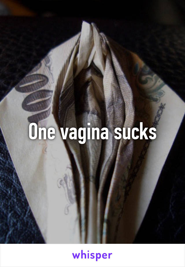 One vagina sucks