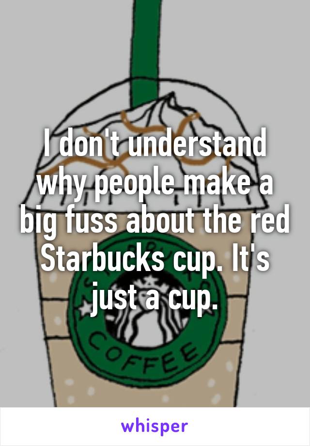 I don't understand why people make a big fuss about the red Starbucks cup. It's just a cup.