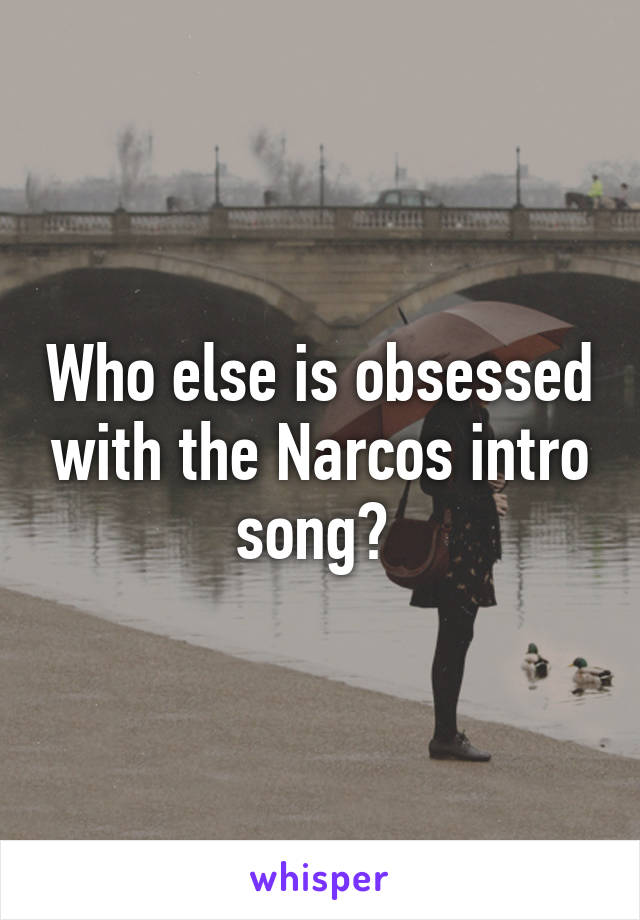 Who else is obsessed with the Narcos intro song? 