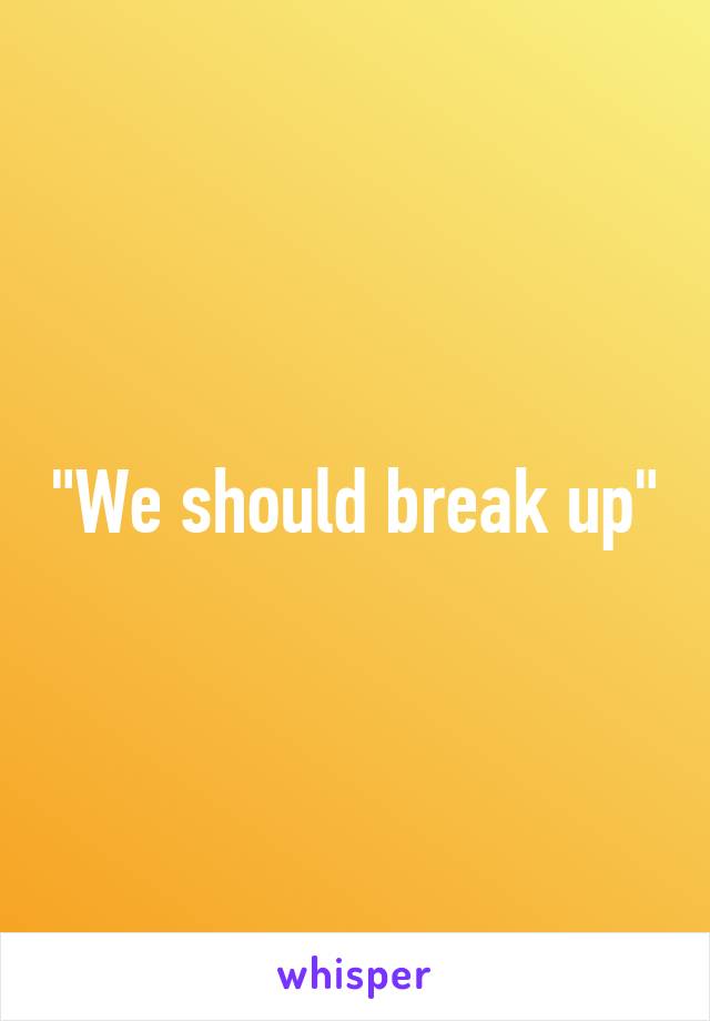 "We should break up"