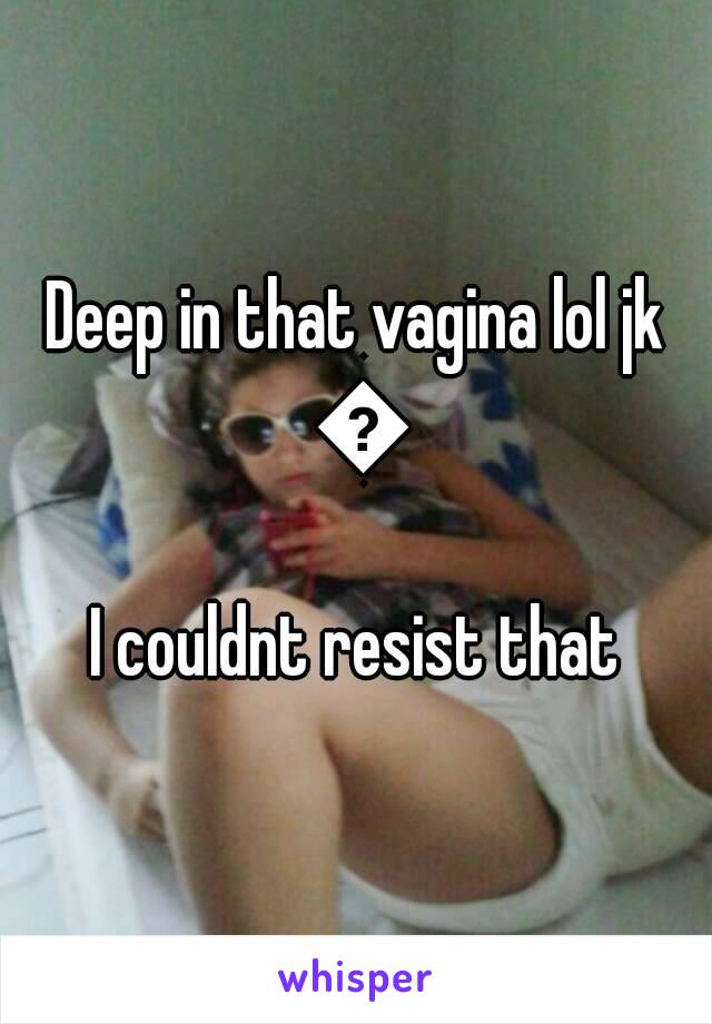 Deep in that vagina lol jk 😂
I couldnt resist that