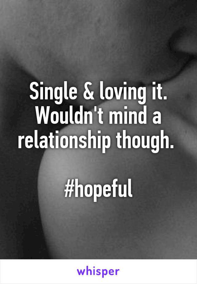 Single & loving it. Wouldn't mind a relationship though. 

#hopeful