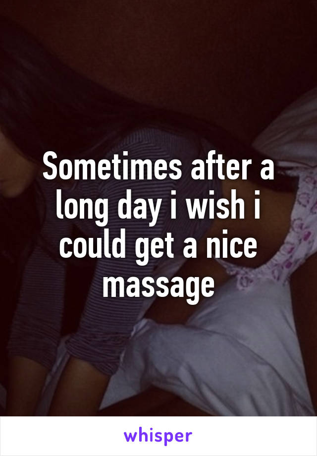 Sometimes after a long day i wish i could get a nice massage