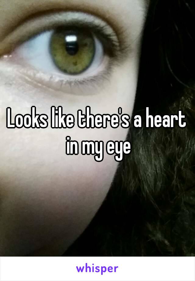 Looks like there's a heart in my eye