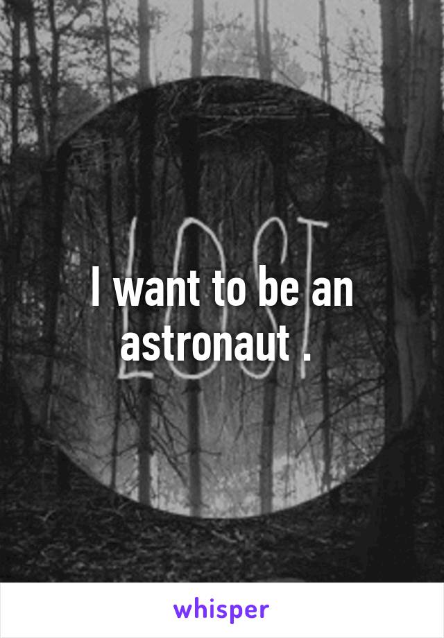 I want to be an astronaut . 