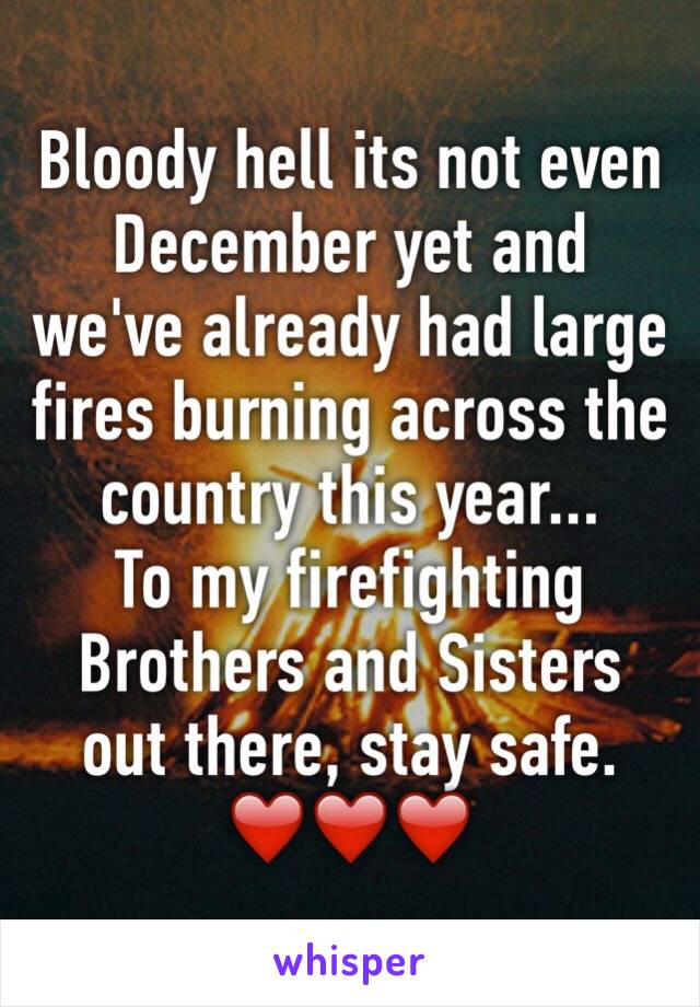 Bloody hell its not even December yet and we've already had large fires burning across the country this year... 
To my firefighting Brothers and Sisters out there, stay safe.
❤️❤️❤️