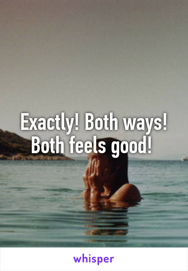 Exactly! Both ways! Both feels good! 