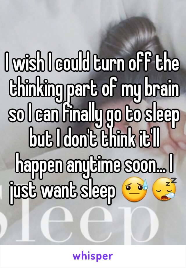 I wish I could turn off the thinking part of my brain so I can finally go to sleep but I don't think it'll happen anytime soon... I just want sleep 😓😪