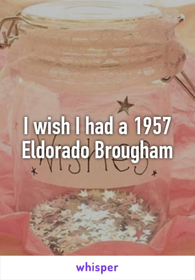 I wish I had a 1957 Eldorado Brougham