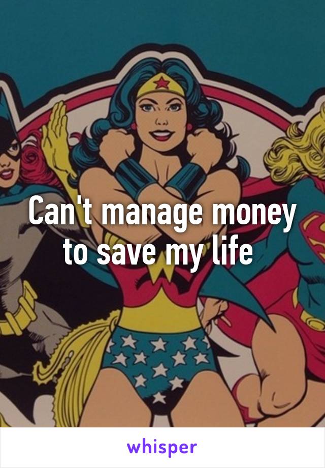 Can't manage money to save my life 