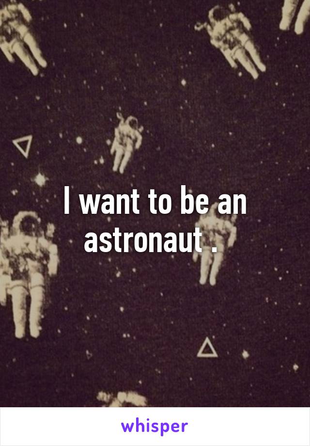 I want to be an astronaut . 