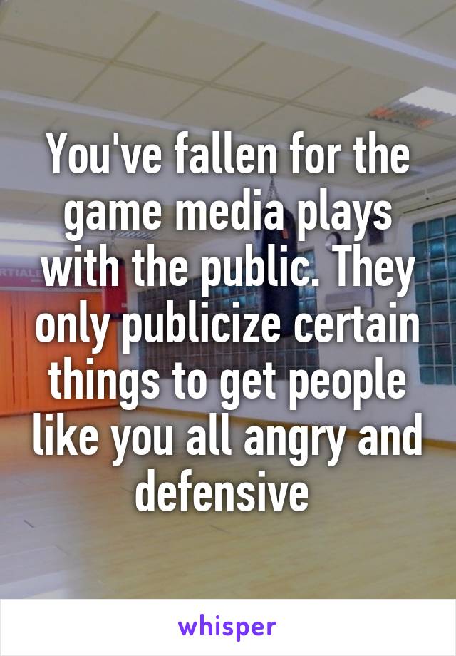 You've fallen for the game media plays with the public. They only publicize certain things to get people like you all angry and defensive 