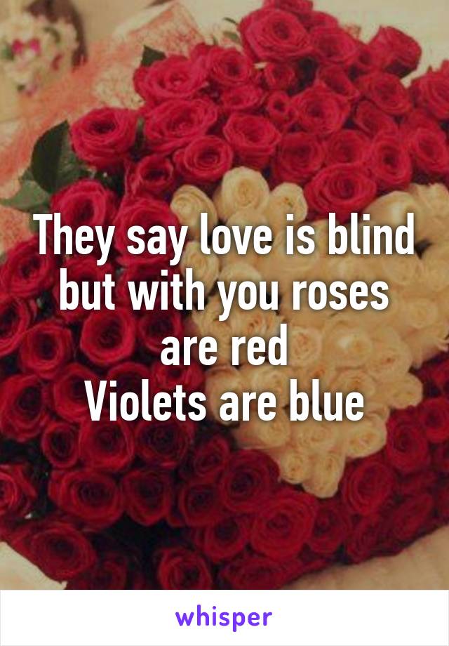 They say love is blind but with you roses are red
Violets are blue