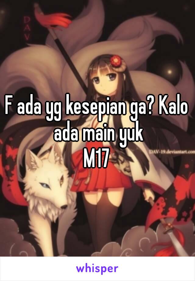 F ada yg kesepian ga? Kalo ada main yuk
M17