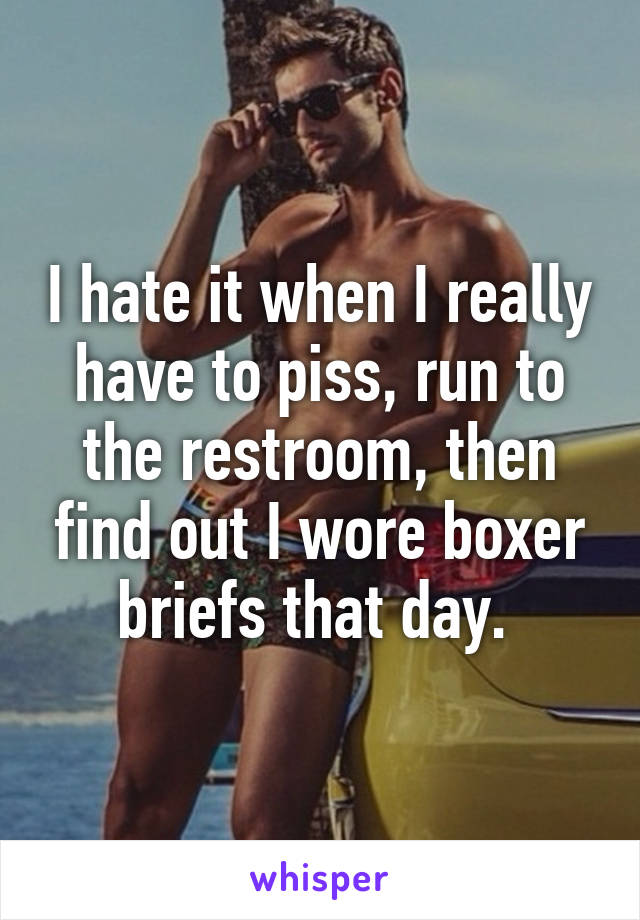 I hate it when I really have to piss, run to the restroom, then find out I wore boxer briefs that day. 