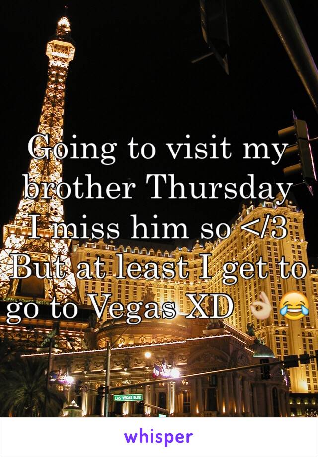 Going to visit my brother Thursday 
I miss him so </3 
But at least I get to go to Vegas XD 👌🏼😂