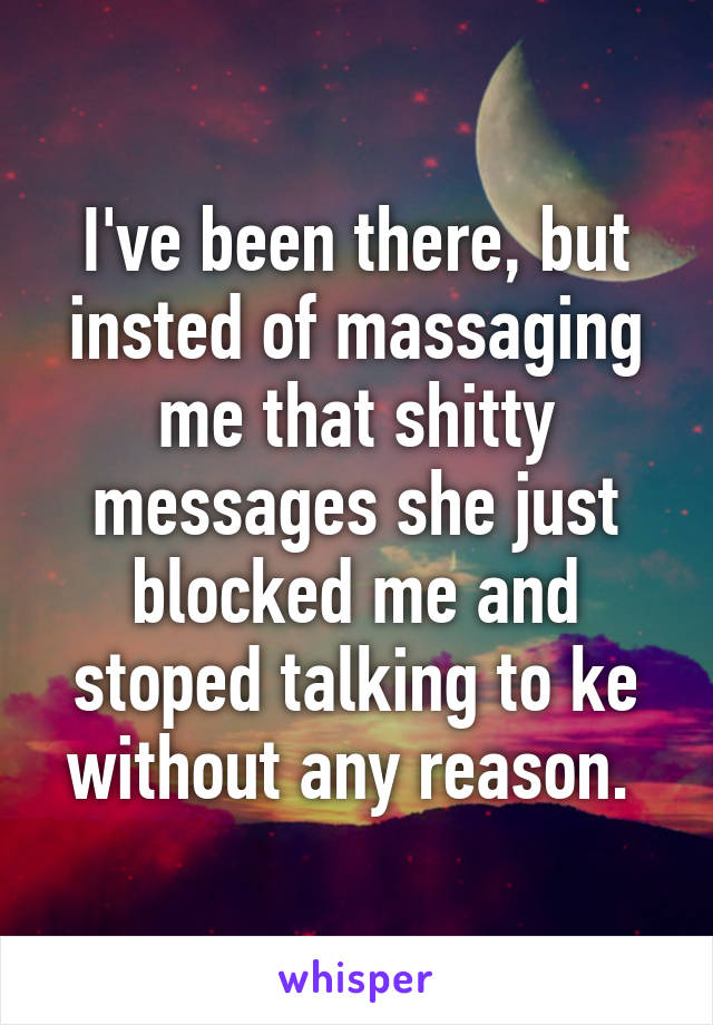 I've been there, but insted of massaging me that shitty messages she just blocked me and stoped talking to ke without any reason. 