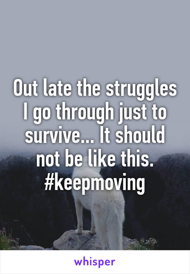 Out late the struggles I go through just to survive... It should not be like this. #keepmoving