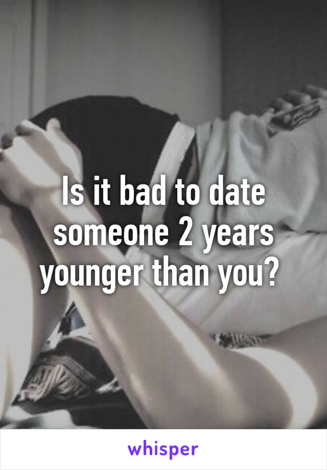 Is it bad to date someone 2 years younger than you? 