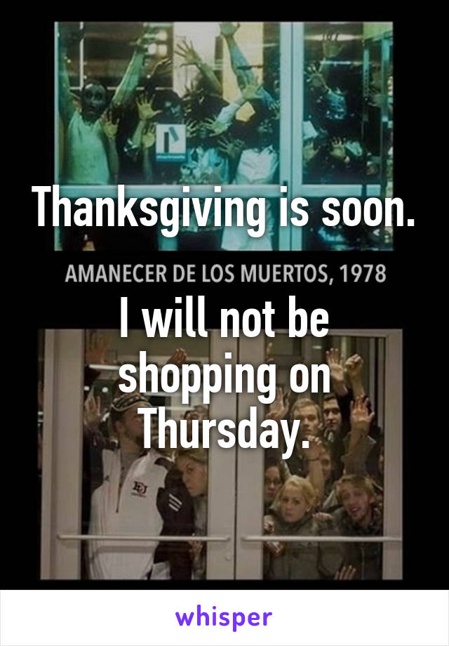 Thanksgiving is soon.

I will not be shopping on Thursday.