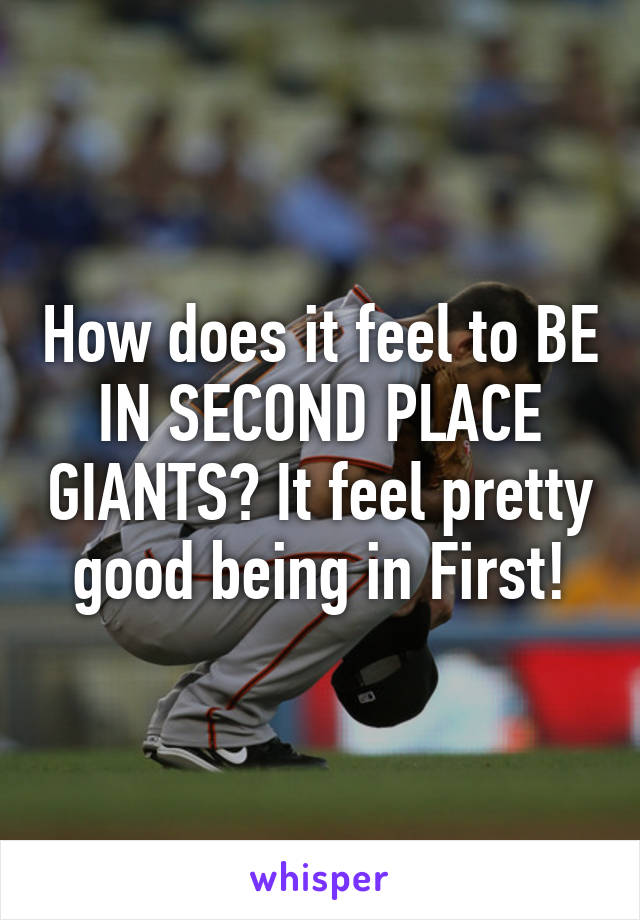 How does it feel to BE IN SECOND PLACE GIANTS? It feel pretty good being in First!