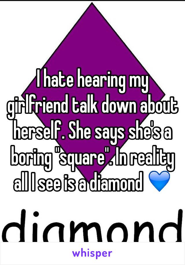 I hate hearing my girlfriend talk down about herself. She says she's a boring "square". In reality all I see is a diamond 💙