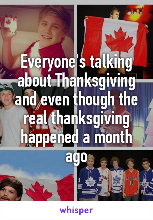 Everyone's talking about Thanksgiving and even though the real thanksgiving happened a month ago