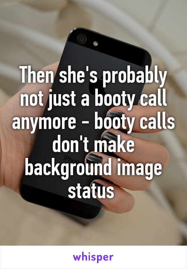 Then she's probably not just a booty call anymore - booty calls don't make background image status 