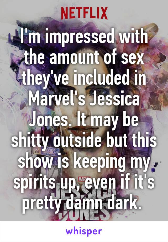 I'm impressed with the amount of sex they've included in Marvel's Jessica Jones. It may be shitty outside but this show is keeping my spirits up, even if it's pretty damn dark. 