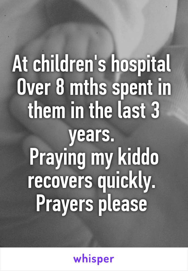 At children's hospital 
Over 8 mths spent in them in the last 3 years. 
Praying my kiddo recovers quickly. 
Prayers please 