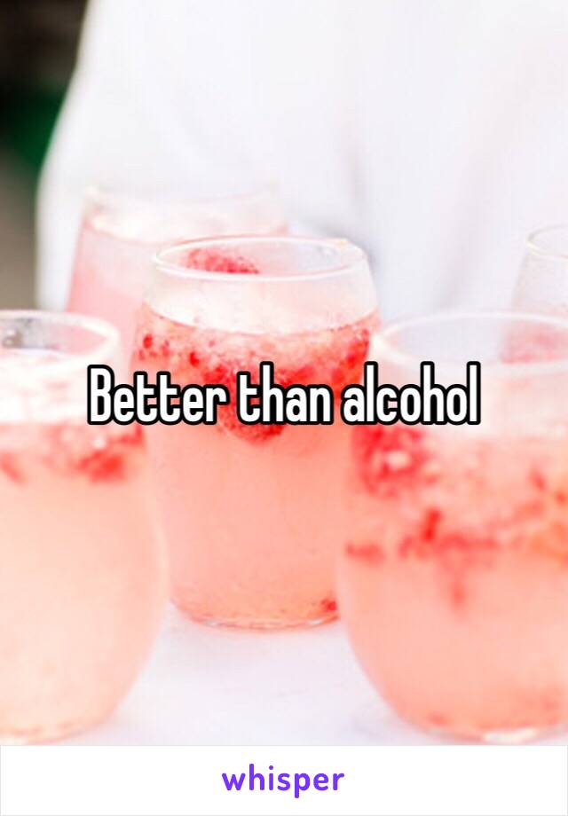 Better than alcohol 