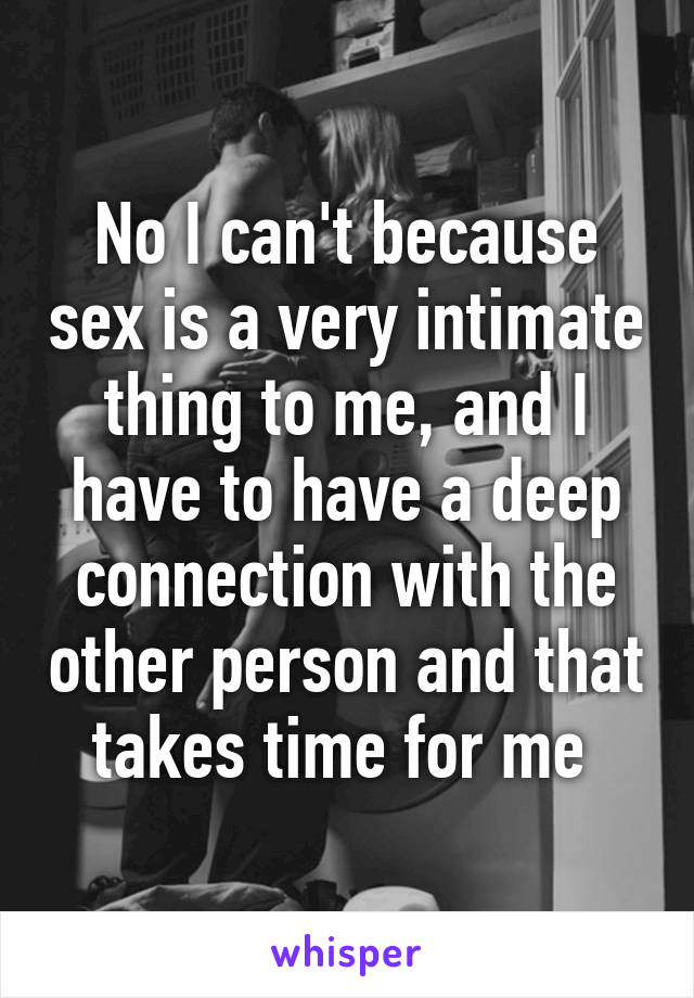 No I can't because sex is a very intimate thing to me, and I have to have a deep connection with the other person and that takes time for me 