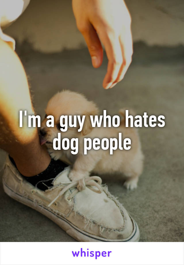 I'm a guy who hates dog people