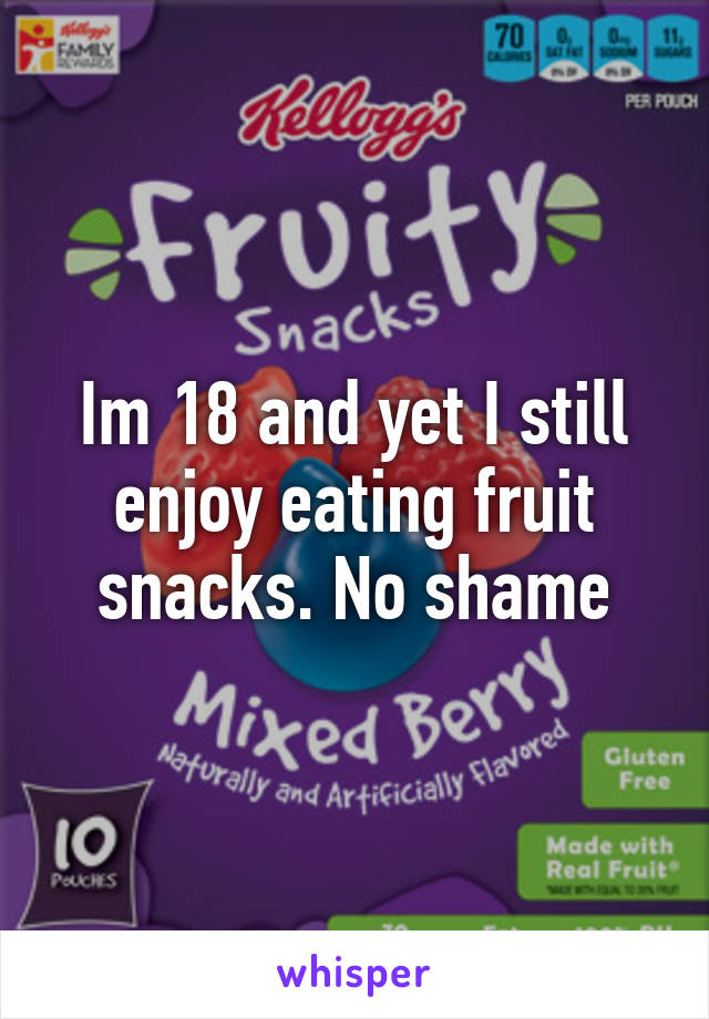 Im 18 and yet I still enjoy eating fruit snacks. No shame