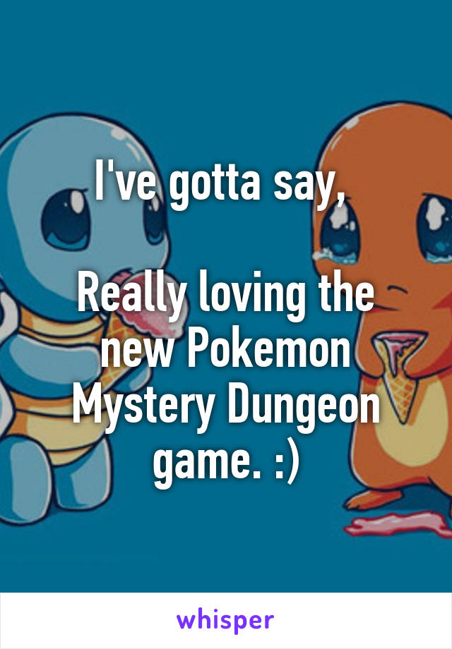 I've gotta say, 

Really loving the new Pokemon Mystery Dungeon game. :)