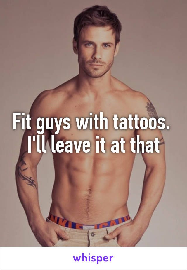 Fit guys with tattoos. 
I'll leave it at that