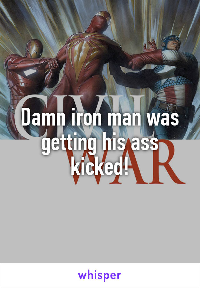 Damn iron man was getting his ass kicked!