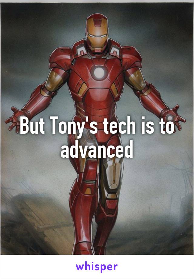 But Tony's tech is to advanced