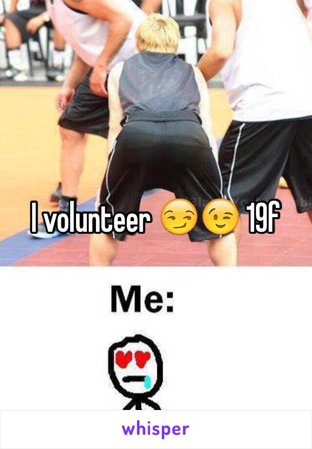 I volunteer 😏😉 19f 