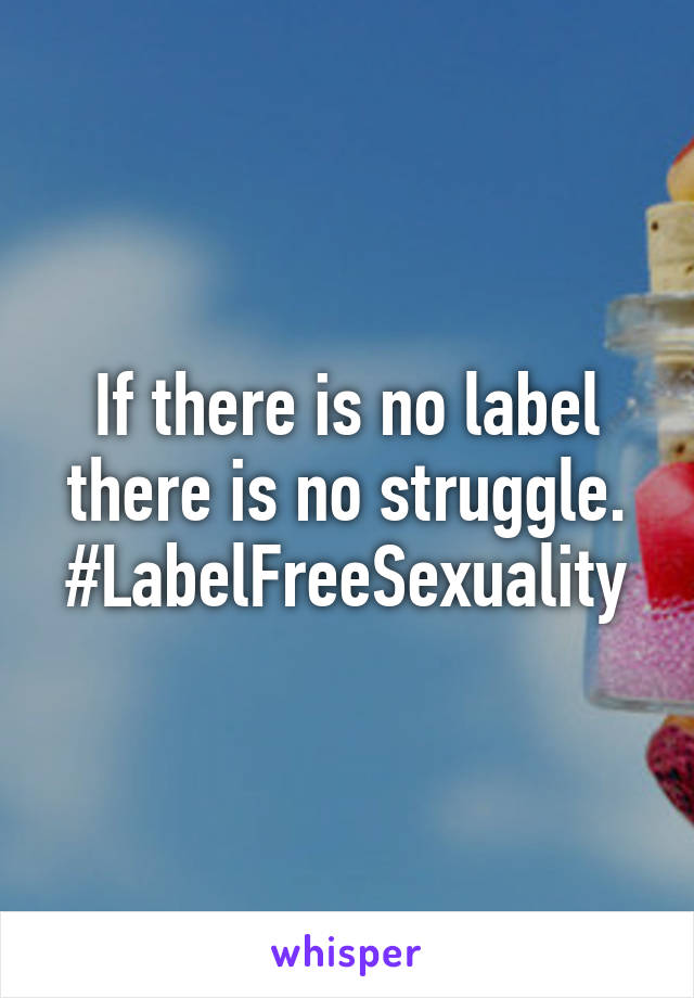 If there is no label there is no struggle.
#LabelFreeSexuality