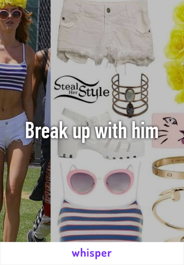 Break up with him