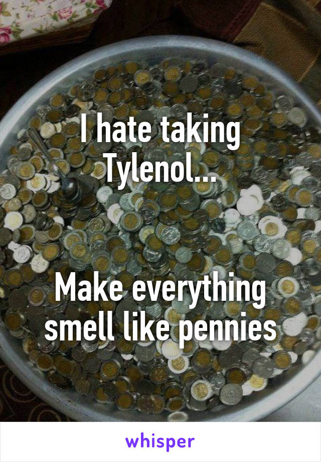 I hate taking Tylenol...


Make everything smell like pennies