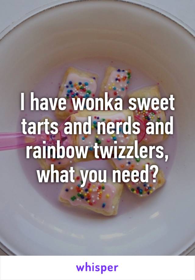 I have wonka sweet tarts and nerds and rainbow twizzlers, what you need?