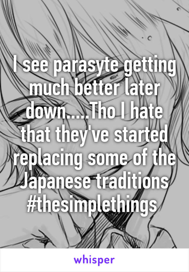 I see parasyte getting much better later down.....Tho I hate that they've started replacing some of the Japanese traditions #thesimplethings 